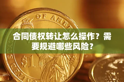 济南合同债权转让怎么操作？需要规避哪些风险？