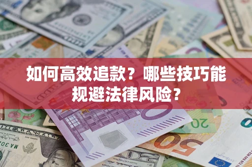 济南如何高效追款？哪些技巧能规避法律风险？