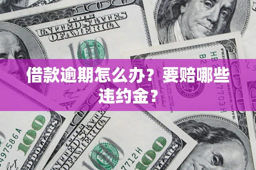 济南借款逾期怎么办？要赔哪些违约金？