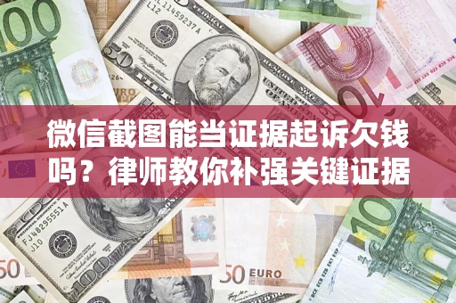 济南微信截图能当证据起诉欠钱吗？律师教你补强关键证据