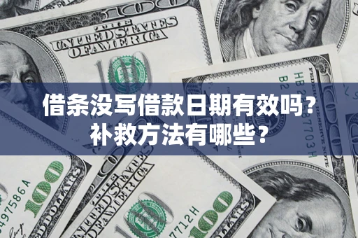济南借条没写借款日期有效吗?补救方法有哪些? 济南借条没写借款日期有效吗?补救方法有哪些?