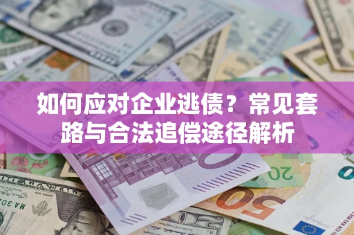 济南如何应对企业逃债？常见套路与合法追偿途径解析