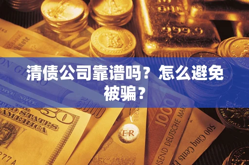 济南清债公司靠谱吗？怎么避免被骗？