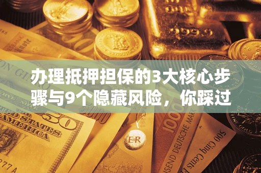 济南办理抵押担保的3大核心步骤与9个隐藏风险，你踩过哪个坑？