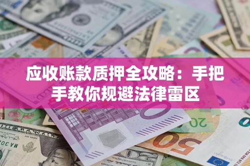 济南应收账款质押全攻略：手把手教你规避法律雷区