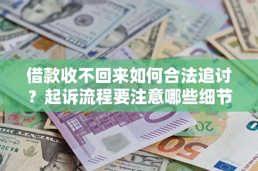 济南借款收不回来如何合法追讨？起诉流程要注意哪些细节？