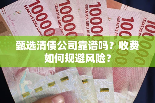 济南甄选清债公司靠谱吗？收费如何规避风险？