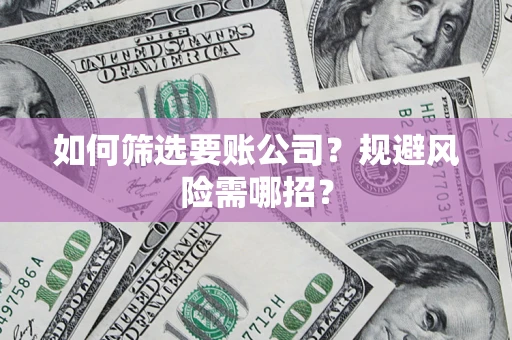 济南如何筛选要账公司？规避风险需哪招？