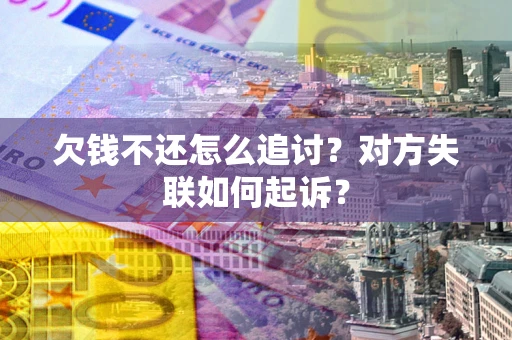 济南欠钱不还怎么追讨？对方失联如何起诉？
