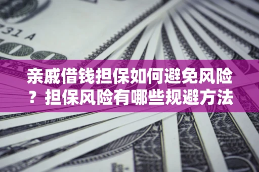 济南亲戚借钱担保如何避免风险？担保风险有哪些规避方法？