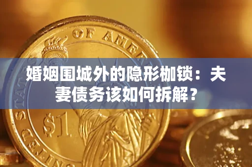 济南婚姻围城外的隐形枷锁：夫妻债务该如何拆解？