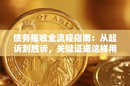 济南债务催收全流程指南：从起诉到胜诉，关键证据这样用