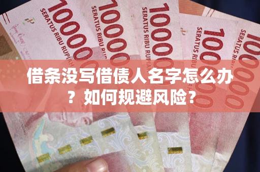 济南借条没写借债人名字怎么办？如何规避风险？