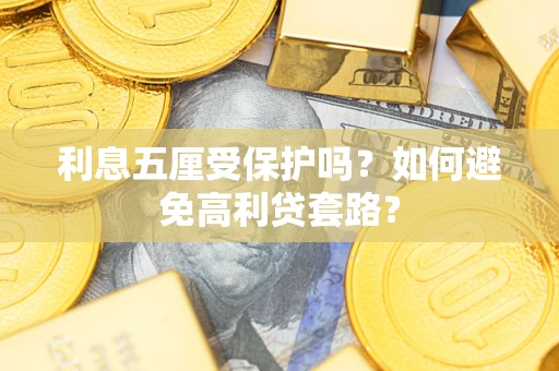济南利息五厘受保护吗？如何避免高利贷套路？
