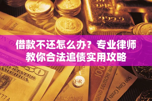 济南借款不还怎么办？专业律师教你合法追债实用攻略