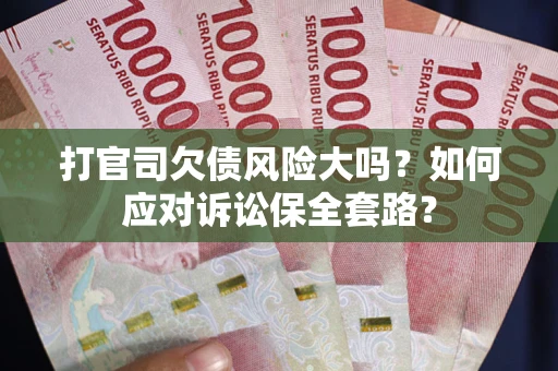 济南打官司欠债风险大吗？如何应对诉讼保全套路？