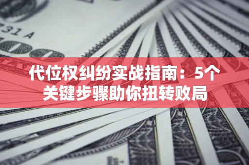 济南代位权纠纷实战指南：5个关键步骤助你扭转败局
