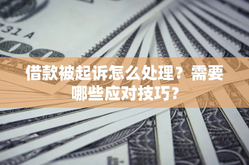 济南借款被起诉怎么处理？需要哪些应对技巧？