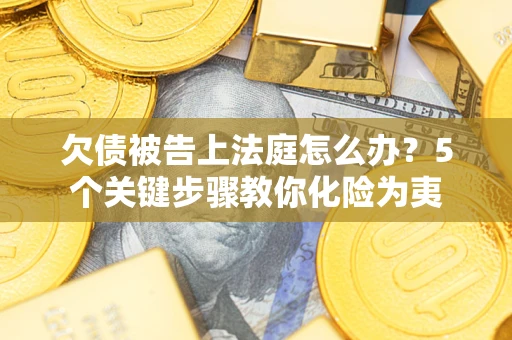 济南欠债被告上法庭怎么办？5个关键步骤教你化险为夷