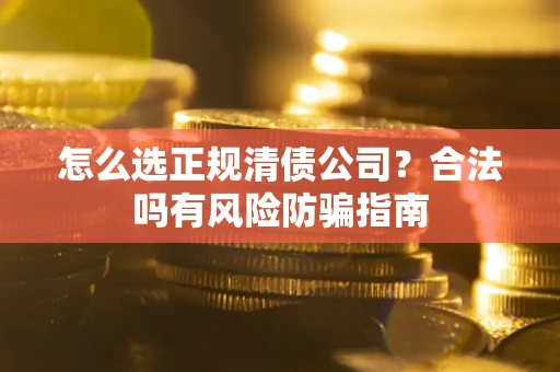 济南怎么选正规清债公司？合法吗有风险防骗指南