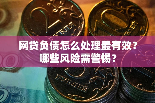 济南网贷负债怎么处理最有效？哪些风险需警惕？