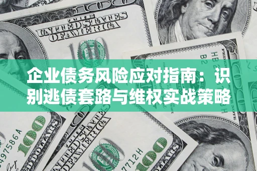 济南企业债务风险应对指南：识别逃债套路与维权实战策略