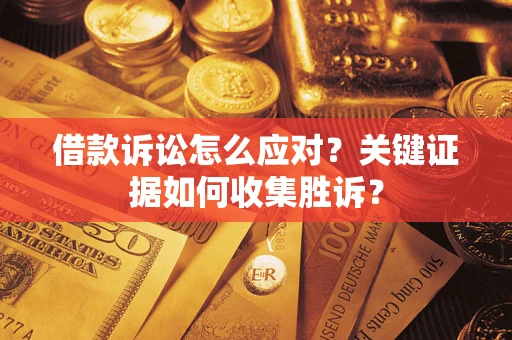 济南借款诉讼怎么应对？关键证据如何收集胜诉？