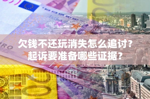 济南欠钱不还玩消失怎么追讨？起诉要准备哪些证据？