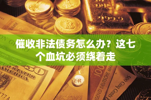 济南催收非法债务怎么办？这七个血坑必须绕着走