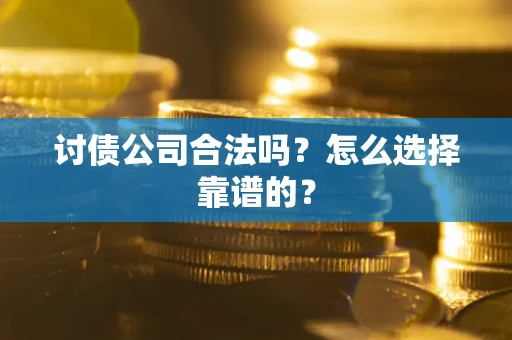 济南讨债公司合法吗？怎么选择靠谱的？