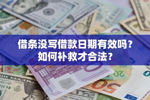 济南借条没写借款日期有效吗？如何补救才合法？