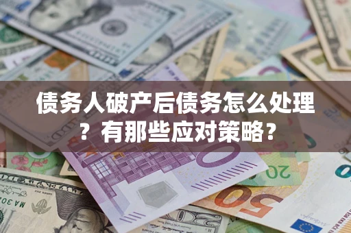 济南债务人破产后债务怎么处理？有那些应对策略？