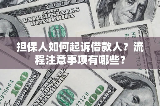 济南担保人如何起诉借款人？流程注意事项有哪些？
