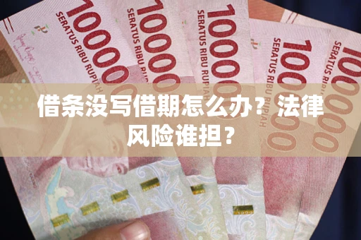 济南借条没写借期怎么办？法律风险谁担？